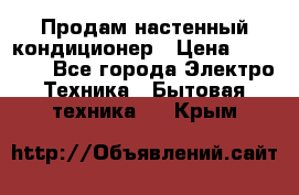 Продам настенный кондиционер › Цена ­ 16 700 - Все города Электро-Техника » Бытовая техника   . Крым